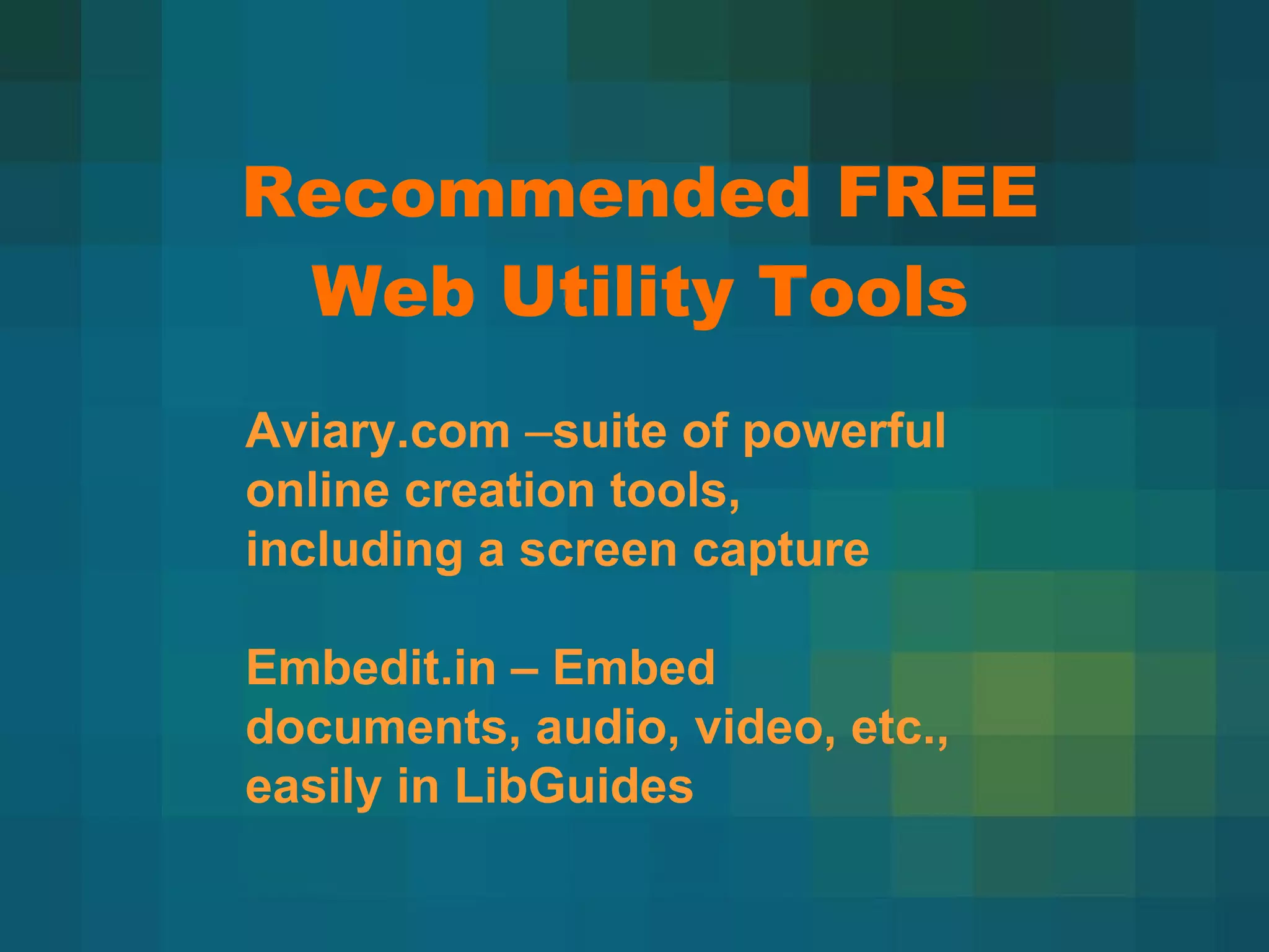 Recommended FREE Web Utility Tools Aviary.com  – suite of powerful online creation tools, including a screen capture Embedit.in – Embed documents, audio, video, etc., easily in LibGuides 