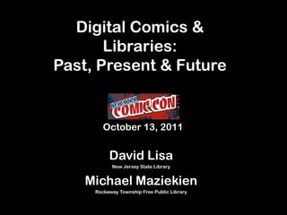 Digital Comics & Libraries:Past, Present & Future October 13, 2011 David Lisa  New Jersey State Library Michael Maziekien Rockaway Township Free Public Library 