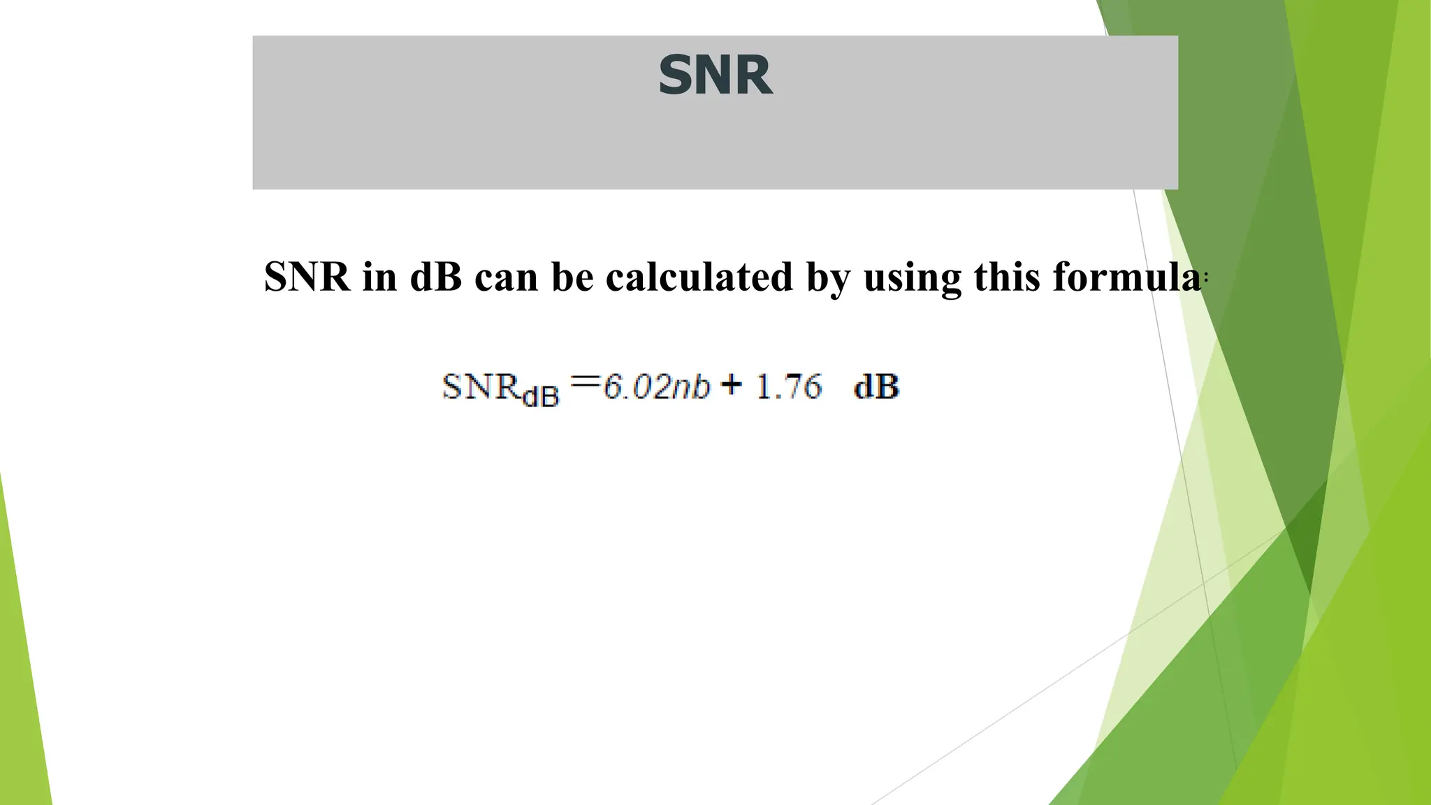 SNR
SNR in dB can be calculated by using this formula:
 