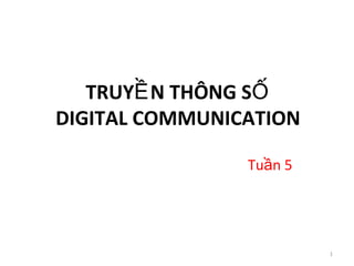TRUY N THÔNG SỀ Ố
DIGITAL COMMUNICATION
Tu n 5ầ
1
 