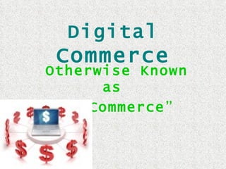 Digital   Commerce Otherwise Known as  “ E-Commerce ” 
