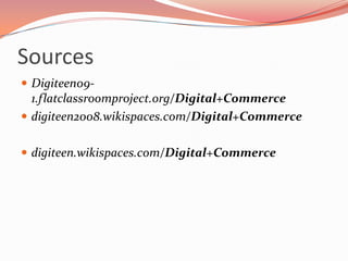 Sources
Digiteen09-
1.flatclassroomproject.org/Digital+Commerce
digiteen2008.wikispaces.com/Digital+Commerce
digiteen.wikispaces.com/Digital+Commerce