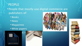 PEOPLE
•People that mostly use digital commerce are
publishers of:
• Books
• News
• Magazines
• White papers
• Academic research papers
 