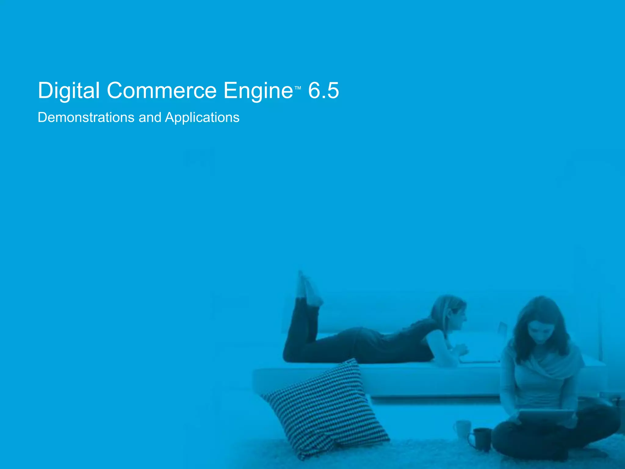 Digital Commerce Engine 6.5       ™


Demonstrations and Applications




                                      Confidential and Proprietary
 