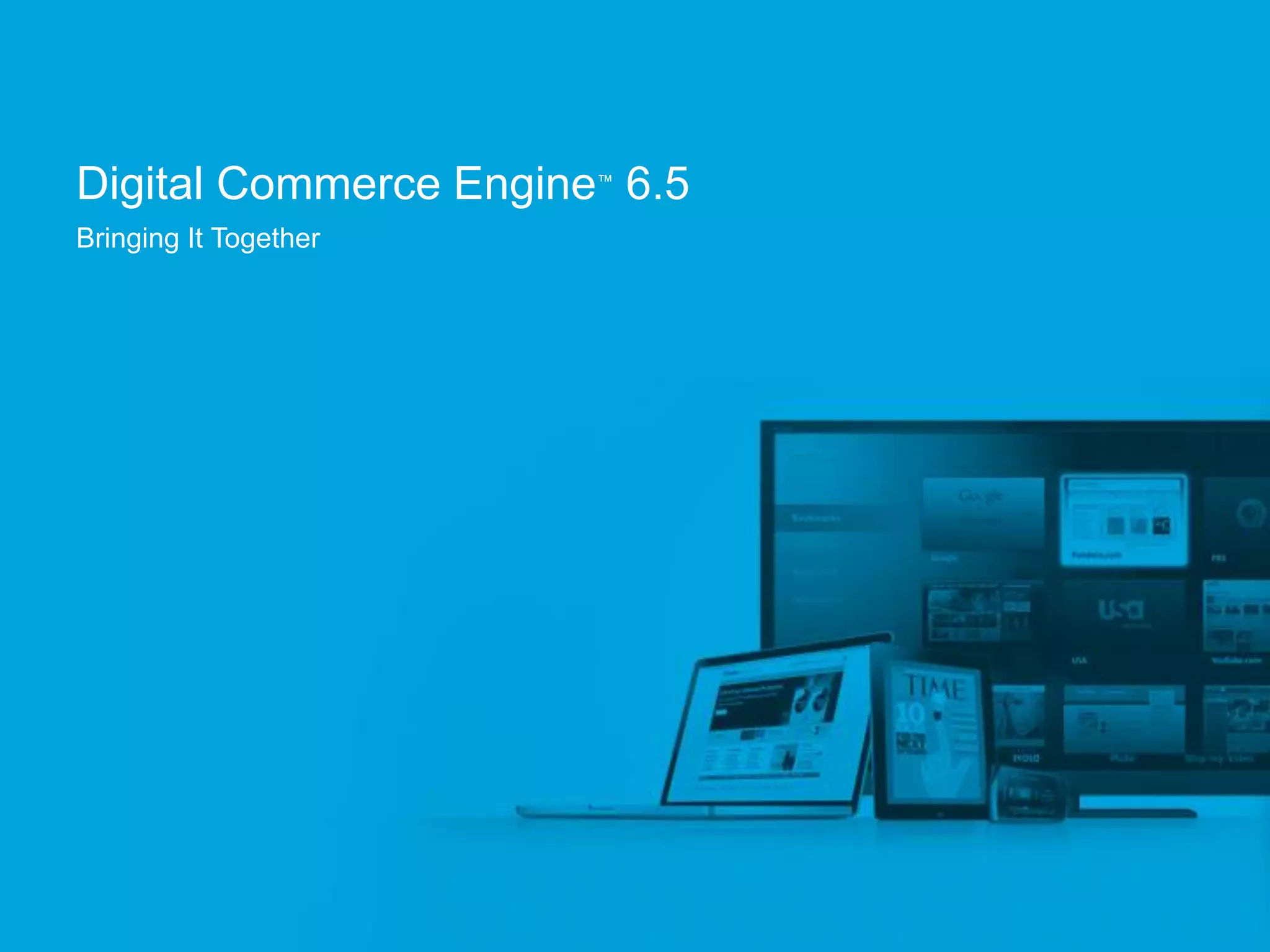 Digital Commerce Engine 6.5
                       ™


Bringing It Together




                              Confidential and Proprietary
 