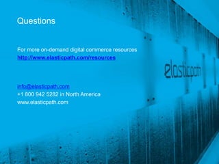 Questions


For more on-demand digital commerce resources
http://www.elasticpath.com/resources




info@elasticpath.com
+1 800 942 5282 in North America
www.elasticpath.com




                                                Confidential and Proprietary
 