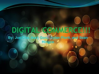 DIGITAL COMMERCE!!!
By: Joe Cho, Aarij Gora, Dylan Florit, and Sean
Hingco

 