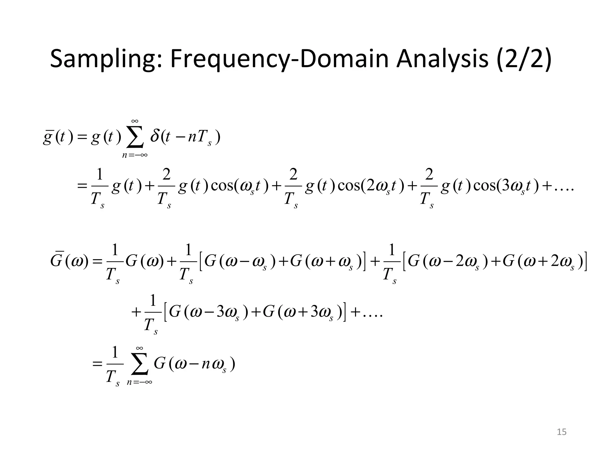 Sampling: Frequency-Domain Analysis (2/2)
( ) ( ) ( )
1 2 2 2
( ) ( )cos( ) ( )cos(2 ) ( )cos(3 ) .
s
n
s s s
s s s s
g t g t t nT
g t g t t g t t g t t
T T T T
δ
ω ω ω
∞
=−∞
= −
= + + + +
∑
K
[ ] [ ]
[ ]
1 1 1
( ) ( ) ( ) ( ) ( 2 ) ( 2 )
1
( 3 ) ( 3 ) .
1
( )
s s s s
s s s
s s
s
s
ns
G G G G G G
T T T
G G
T
G n
T
ω ω ω ω ω ω ω ω ω ω
ω ω ω ω
ω ω
∞
=−∞
= + − + + + − + +
+ − + + +
= −∑
K
15
 
