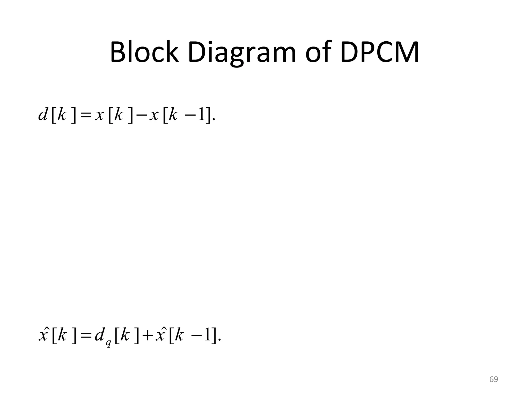 Block Diagram of DPCM
[ ] [ ] [ 1].d k x k x k= − −
ˆ ˆ[ ] [ ] [ 1].qx k d k x k= + −
69
 