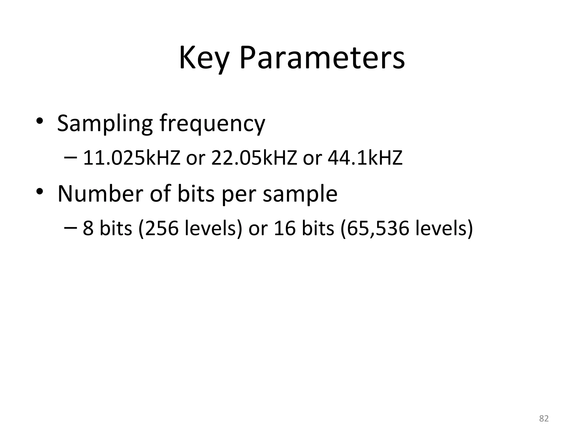 Key Parameters
• Sampling frequency
– 11.025kHZ or 22.05kHZ or 44.1kHZ
• Number of bits per sample
– 8 bits (256 levels) or 16 bits (65,536 levels)
82
 