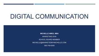 DIGITAL COMMUNICATION
MICHELLE AMES, MBA
MARKETING DIVA
SCHOOL BOARD MEMBER
MICHELLE@MARKETEDBYMICHELLE.COM
585-749-5059
 