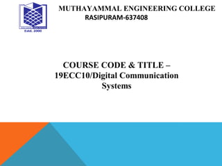 MUTHAYAMMAL ENGINEERING COLLEGE
RASIPURAM-637408
COURSE CODE & TITLE –
19ECC10/Digital Communication
Systems
 