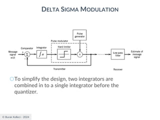 © Burak Kelleci - 2024
DELTA SIGMA MODULATION
○To simplify the design, two integrators are
combined in to a single integrator before the
quantizer.
 