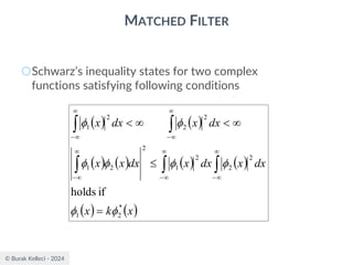 © Burak Kelleci - 2024
MATCHED FILTER
○Schwarz’s inequality states for two complex
functions satisfying following conditions
( ) ( )
( ) ( ) ( ) ( )
( ) ( )
x
k
x
dx
x
dx
x
dx
x
x
dx
x
dx
x
*
2
1
2
2
2
1
2
2
1
2
2
2
1
if
holds








=












−


−


−


−


−
 