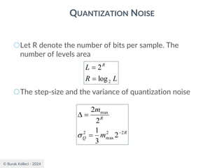 © Burak Kelleci - 2024
QUANTIZATION NOISE
○Let R denote the number of bits per sample. The
number of levels area
○The step-size and the variance of quantization noise
L
R
L R
2
log
2
=
=
R
Q
R
m
m
2
2
max
2
max
2
3
1
2
2
−
=
=


 
