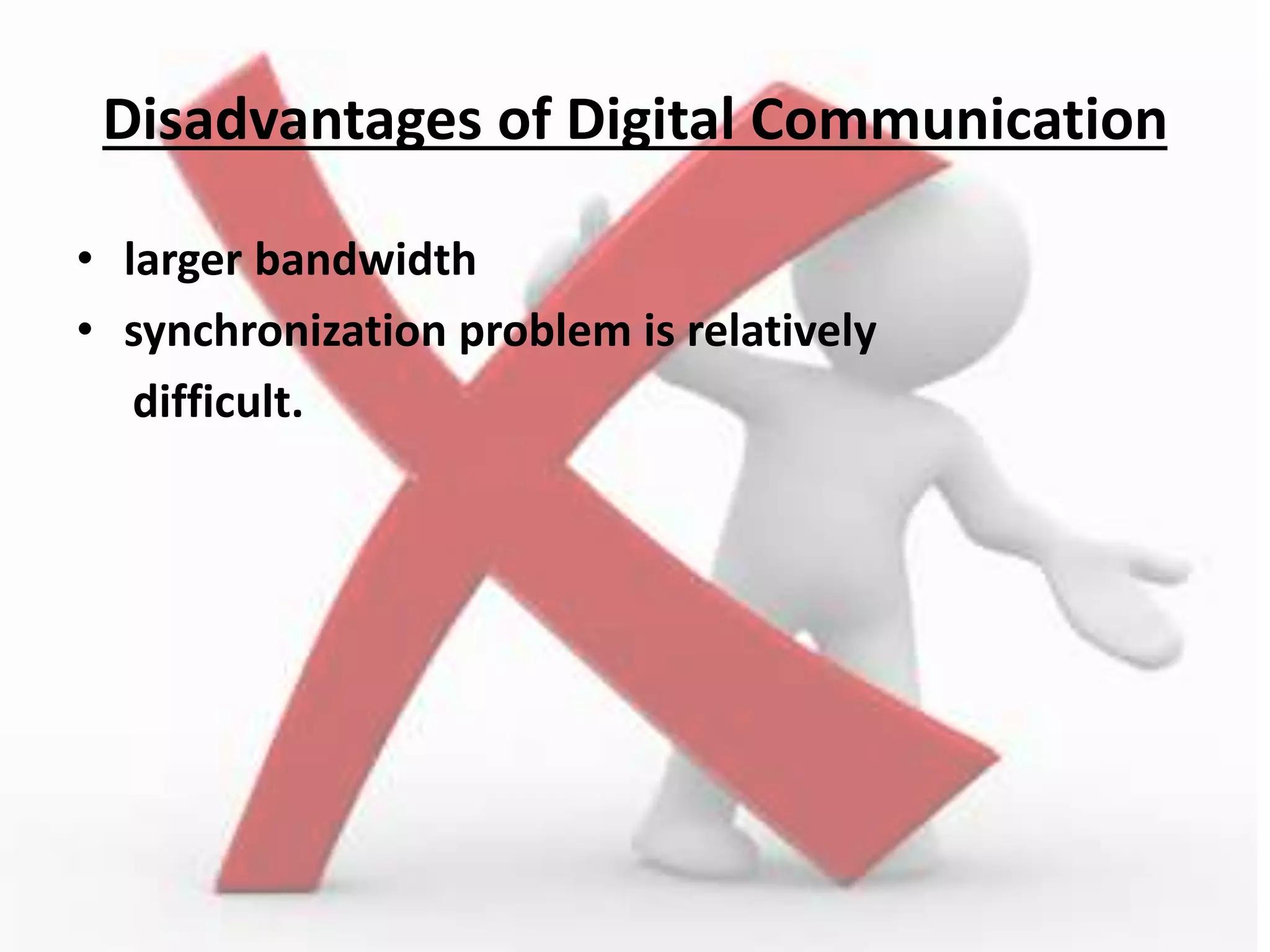 Disadvantages of Digital Communication
• larger bandwidth
• synchronization problem is relatively
difficult.
 