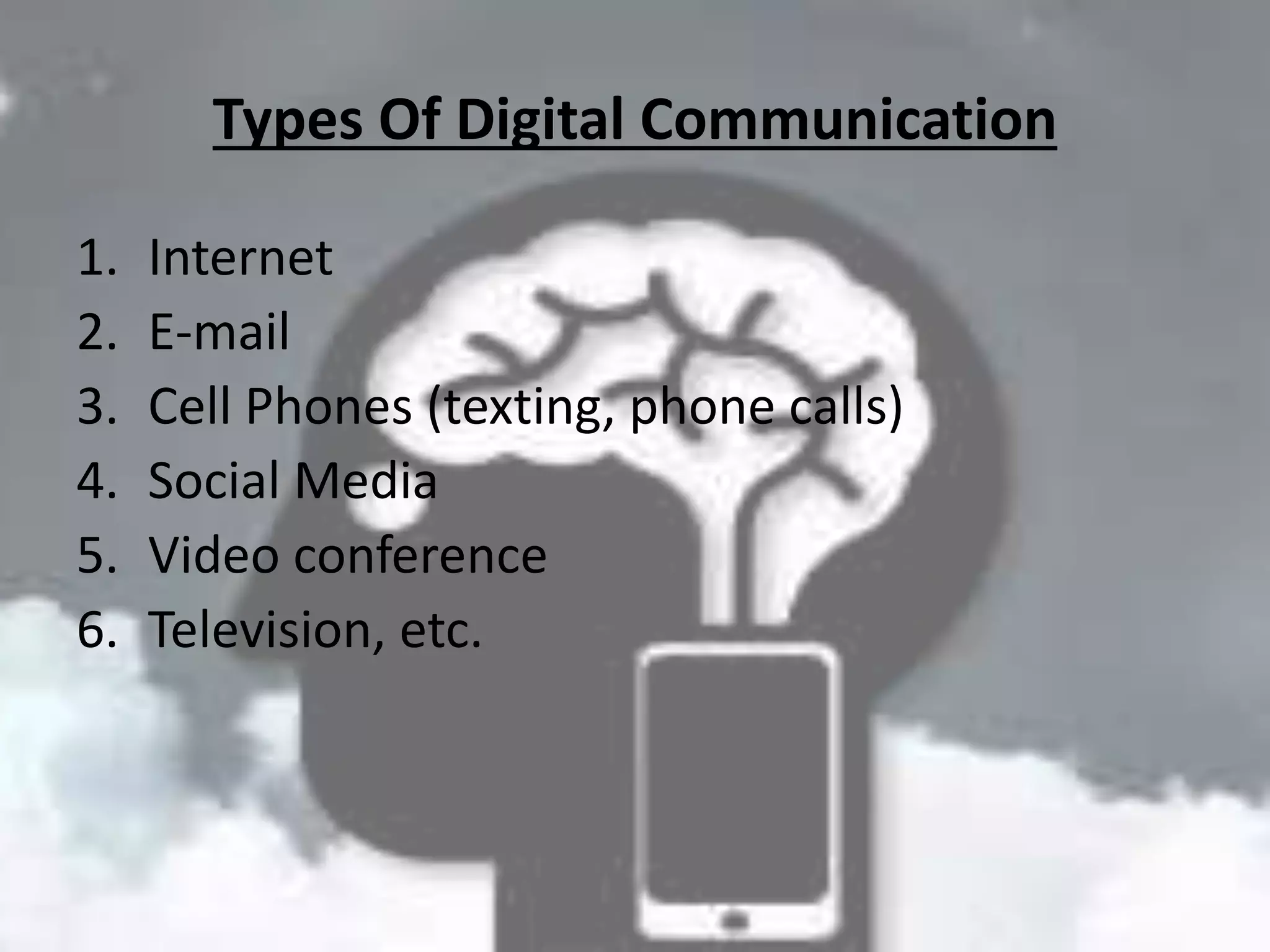 Types Of Digital Communication
1. Internet
2. E-mail
3. Cell Phones (texting, phone calls)
4. Social Media
5. Video conference
6. Television, etc.
 