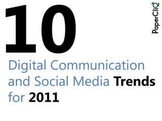 Digital Communication
and Social Media Trends
for 2011
 