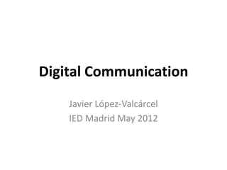 Digital Communication
    Javier López-Valcárcel
    IED Madrid May 2012
 