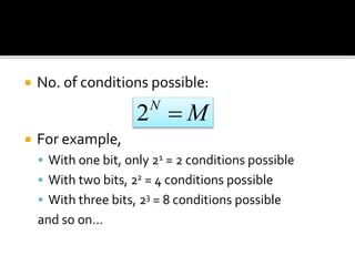  No. of conditions possible: 
 For example, 
M N  2 
 With one bit, only 21 = 2 conditions possible 
 With two bits, 22 = 4 conditions possible 
 With three bits, 23 = 8 conditions possible 
and so on… 
 