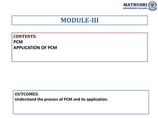 CONTENTS:
PCM
APPLICATION OF PCM
OUTCOMES:
Understand the process of PCM and its application.
MODULE-III
MATRUSRI
ENGINEER...
