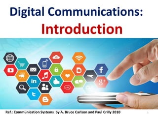 Digital Communications:
Introduction
Ref.: Communication Systems by A. Bruce Carlson and Paul Crilly 2010 1
 