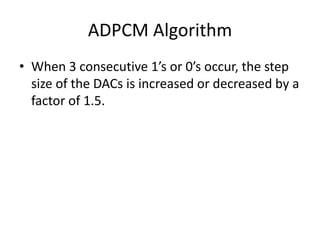 ADPCM Algorithm
• When 3 consecutive 1’s or 0’s occur, the step
  size of the DACs is increased or decreased by a
  factor of 1.5.
 