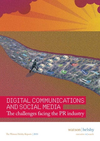 DIGITAL COMMUNICATIONS 
AND SOCIAL MEDIA 
The challenges facing the PR industry 
The Watson Helsby Reports | 2010 executive re|search 
 