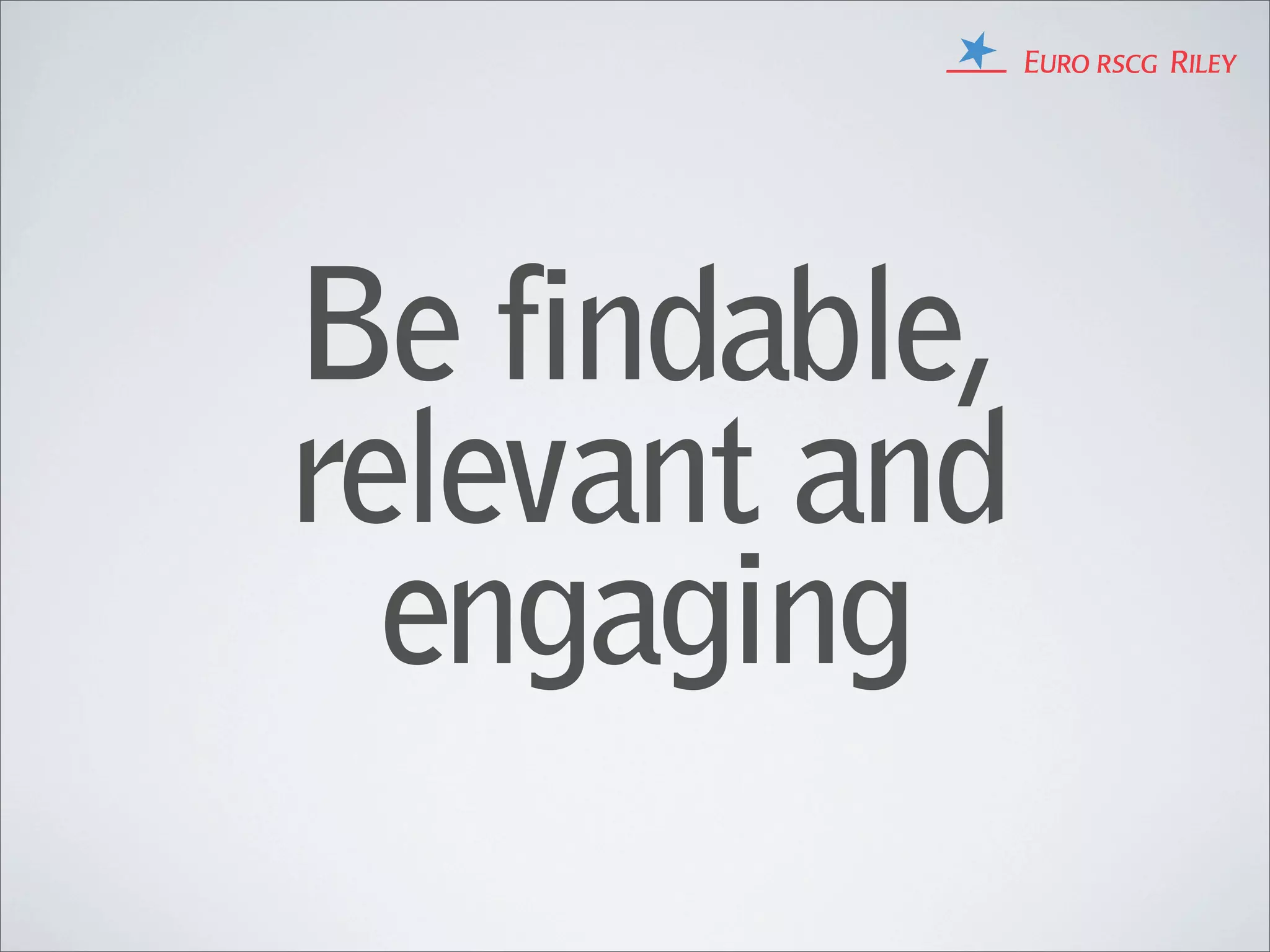 Be findable,
relevant and
  engaging
 