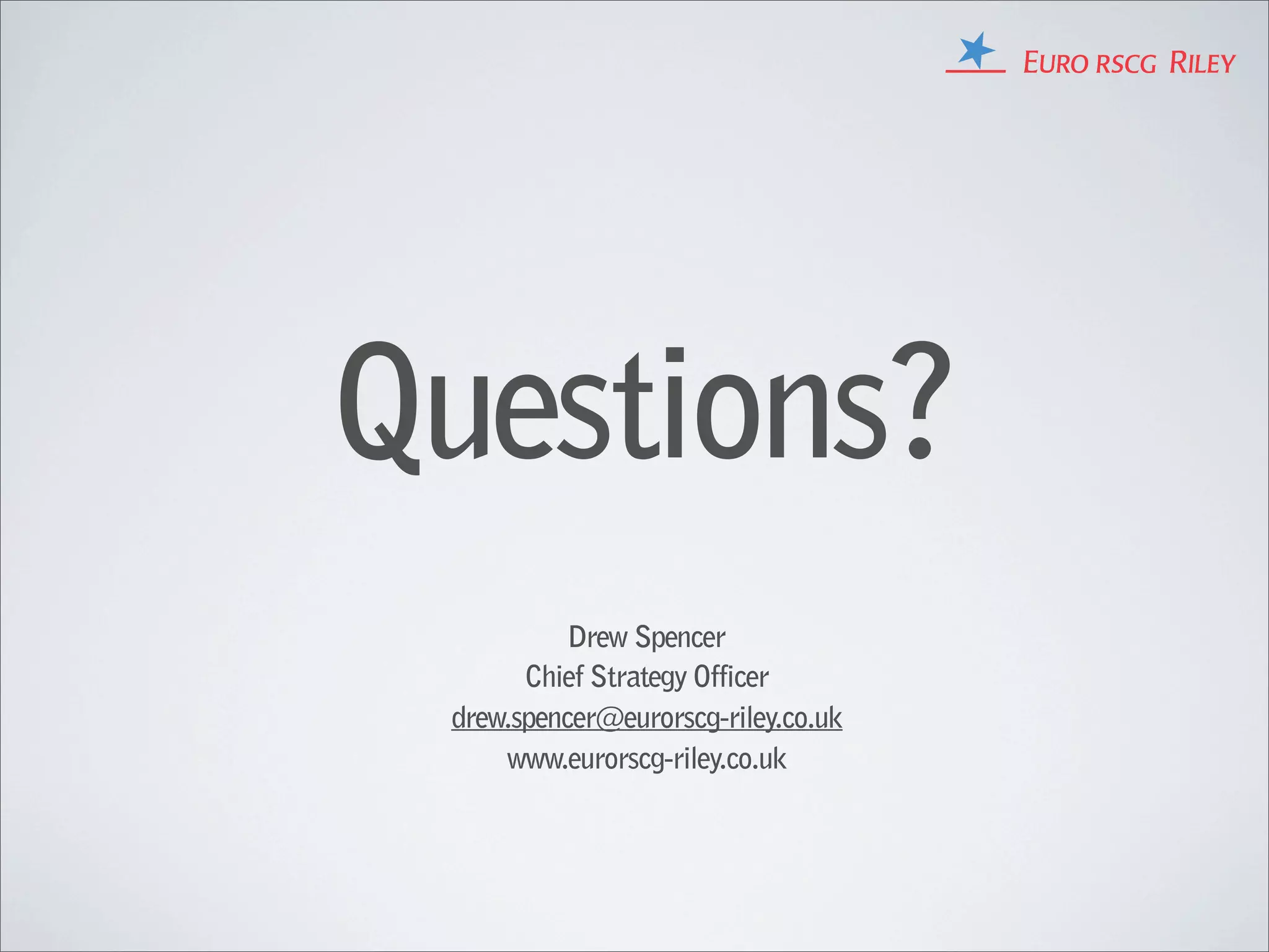 Questions?
           Drew Spencer
       Chief Strategy Officer
 drew.spencer@eurorscg-riley.co.uk
     www.eurorscg-riley.co.uk
 
