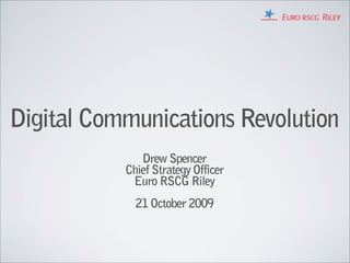 Digital Communications Revolution
              Drew Spencer
           Chief Strategy Officer
            Euro RSCG Riley
             21 October 2009
 