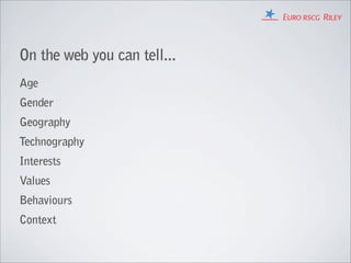 On the web you can tell...
Age
Gender
Geography
Technography
Interests
Values
Behaviours
Context
 