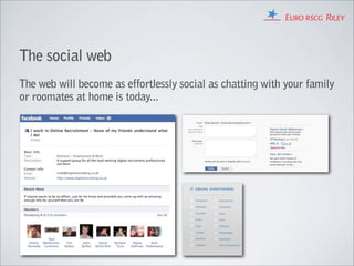 The social web
The web will become as effortlessly social as chatting with your family
or roomates at home is today...
 