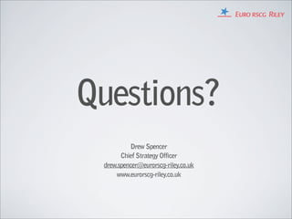 Questions?
           Drew Spencer
       Chief Strategy Officer
 drew.spencer@eurorscg-riley.co.uk
     www.eurorscg-riley.co.uk
 