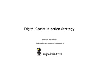 Digital Communication Strategy


              Steinar Danielsen

      Creative director and co-founder of
 