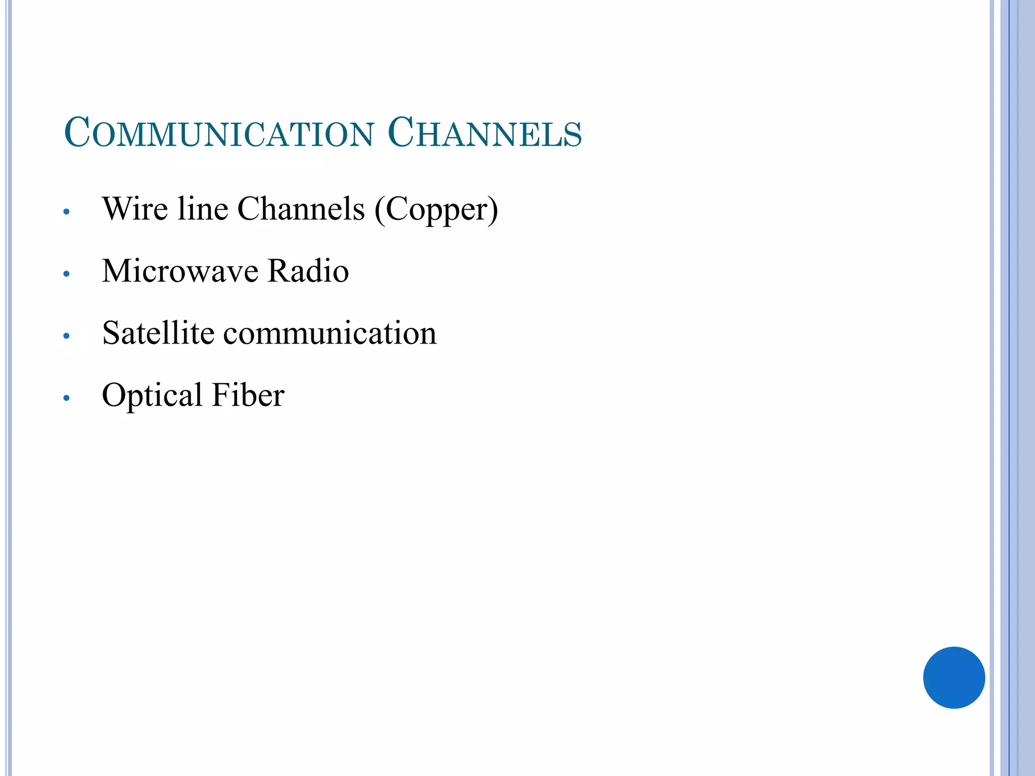 COMMUNICATION CHANNELS
•

Wire line Channels (Copper)

•

Microwave Radio

•

Satellite communication

•

Optical Fiber

 