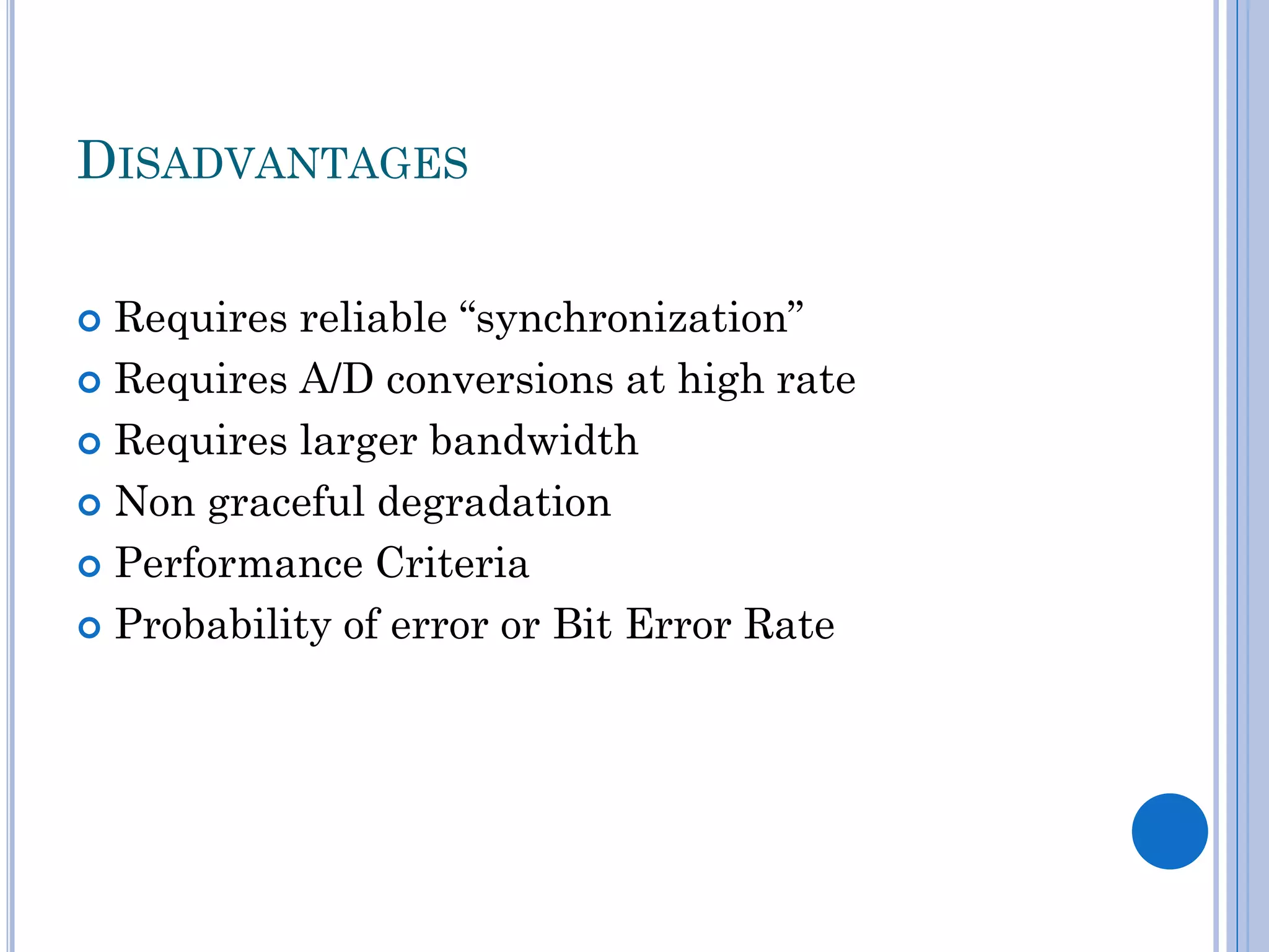 DISADVANTAGES
Requires reliable “synchronization”
 Requires A/D conversions at high rate
 Requires larger bandwidth
 Non graceful degradation
 Performance Criteria
 Probability of error or Bit Error Rate


 