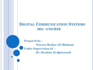 DIGITAL COMMUNICATION SYSTEMS
MSC -COURSE
Prepared by :
Nisreen Bashar AL-Madanat
Under Supervision of :
Dr. Ibrahim AL-Qatawneh

 