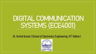 DIGITAL COMMUNICATION
SYSTEMS (ECE4001)
Dr. Arvind Kumar | School of Electronics Engineering, VIT Vellore |
 