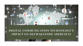 DIGITAL COMMUNICATION TECHNOLOGY'S
IMPACT ON OLUWAKAYODE ADEBUSUYI
 