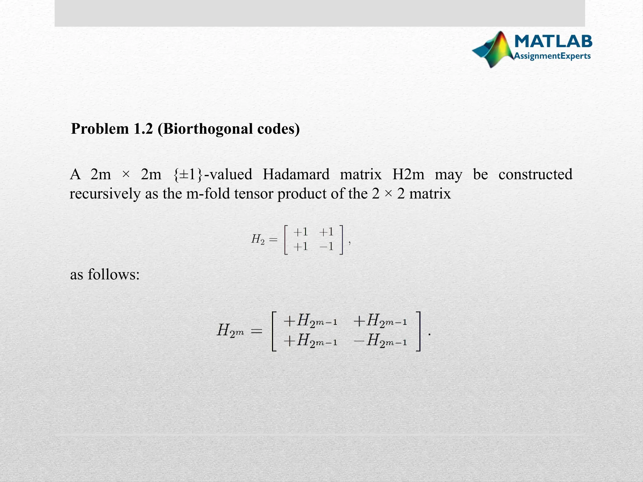 Problem 1.2 (Biorthogonal codes) A 2m × 2m {±1}-valued Hadamard matrix H2m may be constructed recursively as the m-fold tensor product of the 2 × 2 matrix as follows: 