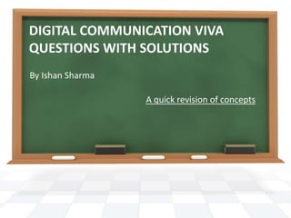 DIGITAL COMMUNICATION VIVA 
QUESTIONS WITH SOLUTIONS 
By Ishan Sharma 
A quick revision of concepts 
 