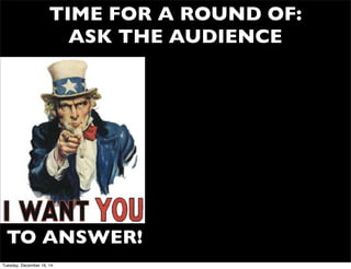 TIME FOR A ROUND OF:
ASK THE AUDIENCE
TO ANSWER!
Tuesday, December 16, 14
 