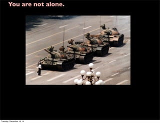 You are not alone.
Tuesday, December 16, 14
 