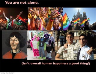 You are not alone.
(Isn’t overall human happiness a good thing?)
Tuesday, December 16, 14
 