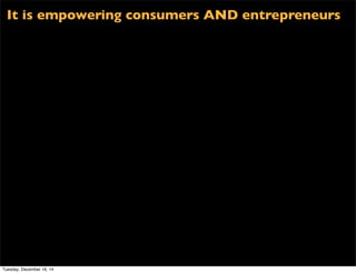 It is empowering consumers AND entrepreneurs
Tuesday, December 16, 14
 