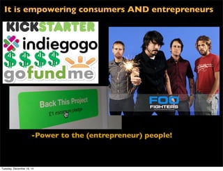 -Power to the (entrepreneur) people!
It is empowering consumers AND entrepreneurs
Tuesday, December 16, 14
 