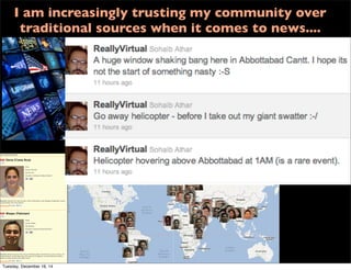 I am increasingly trusting my community over
traditional sources when it comes to news....
Tuesday, December 16, 14
 