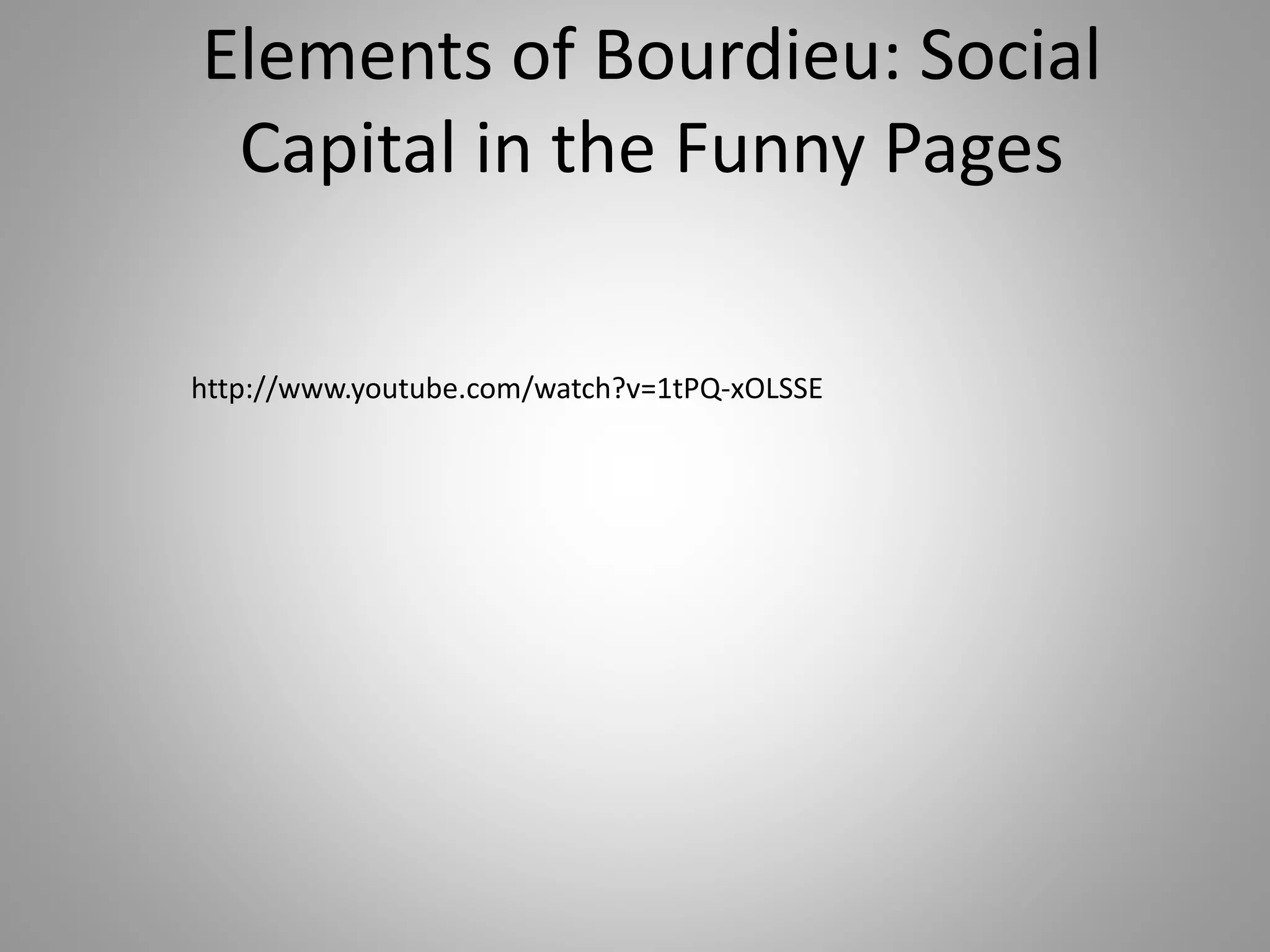 Elements of Bourdieu: Social 
Capital in the Funny Pages 
http://www.youtube.com/watch?v=1tPQ-xOLSSE 
 