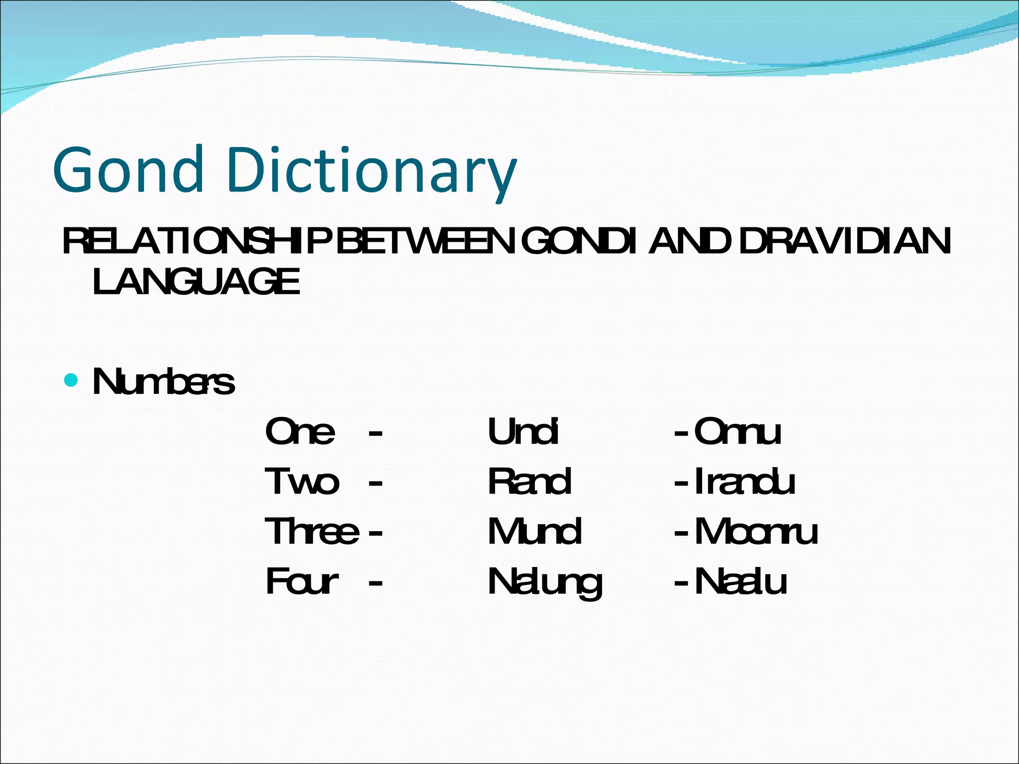 Gond Dictionary RELATIONSHIP BETWEEN GONDI AND DRAVIDIAN LANGUAGE Numbers One  -    Undi - Onnu Two -   Rand - Irandu Three -    Mund - Moonru Four -   Nalung - Naalu 